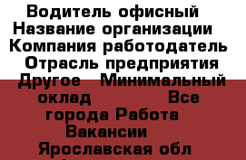 Водитель офисный › Название организации ­ Компания-работодатель › Отрасль предприятия ­ Другое › Минимальный оклад ­ 50 000 - Все города Работа » Вакансии   . Ярославская обл.,Фоминское с.